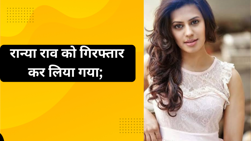 रान्या राव को गिरफ्तार कर लिया गया; 
